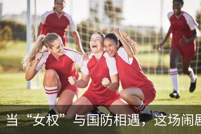 当“女权”与国防相遇，这场闹剧让人哭笑不得