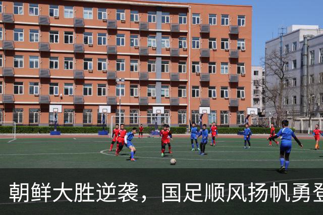 朝鲜大胜逆袭，国足顺风扬帆勇登顶
