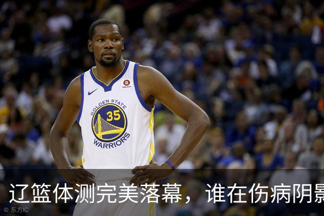 辽篮体测完美落幕，谁在伤病阴影下逆袭？